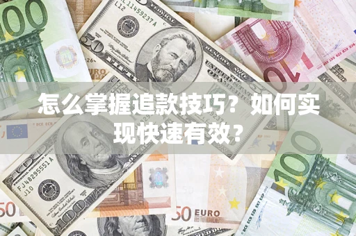 济南怎么掌握追款技巧？如何实现快速有效？