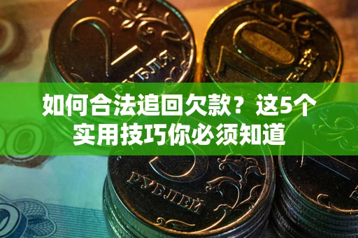 济南如何合法追回欠款？这5个实用技巧你必须知道