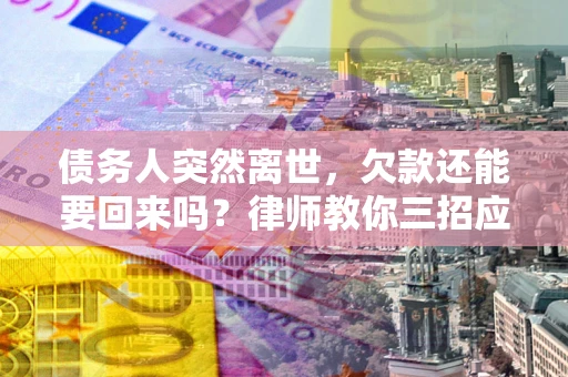 济南债务人突然离世，欠款还能要回来吗？律师教你三招应对