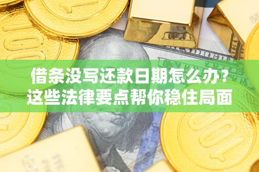 济南借条没写还款日期怎么办？这些法律要点帮你稳住局面