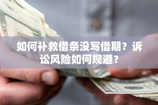济南如何补救借条没写借期？诉讼风险如何规避？