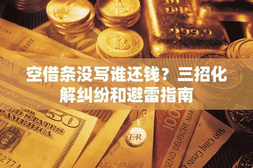 济南空借条没写谁还钱？三招化解纠纷和避雷指南