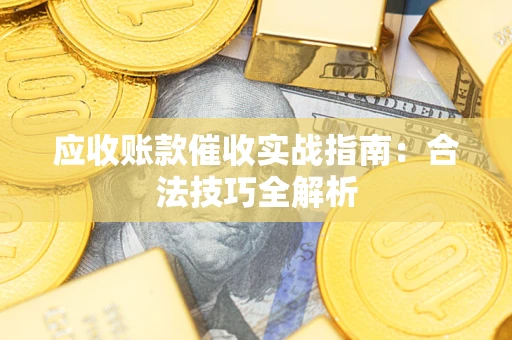 济南应收账款催收实战指南：合法技巧全解析