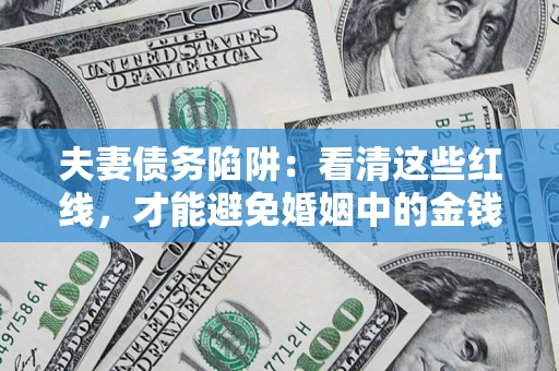 济南夫妻债务陷阱：看清这些红线，才能避免婚姻中的金钱危机