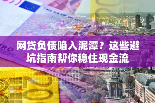 济南网贷负债陷入泥潭？这些避坑指南帮你稳住现金流