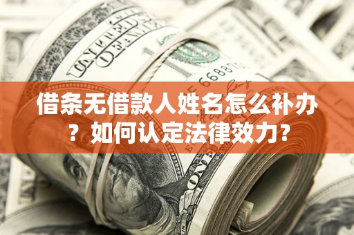 济南借条无借款人姓名怎么补办？如何认定法律效力？
