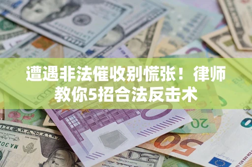 济南遭遇非法催收别慌张！律师教你5招合法反击术