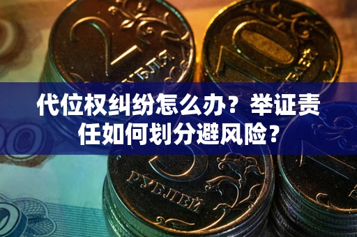 济南代位权纠纷怎么办？举证责任如何划分避风险？