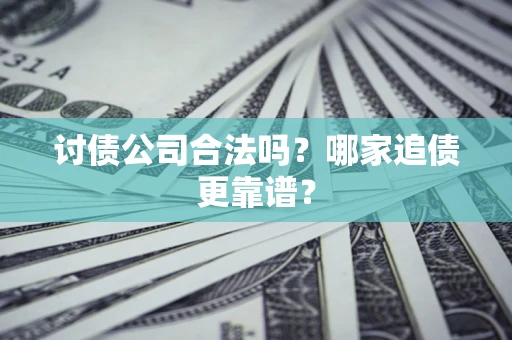 济南讨债公司合法吗？哪家追债更靠谱？