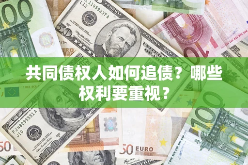 济南共同债权人如何追债？哪些权利要重视？