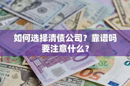 济南如何选择清债公司？靠谱吗要注意什么？