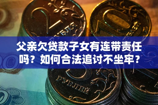 济南父亲欠贷款子女有连带责任吗？如何合法追讨不坐牢？