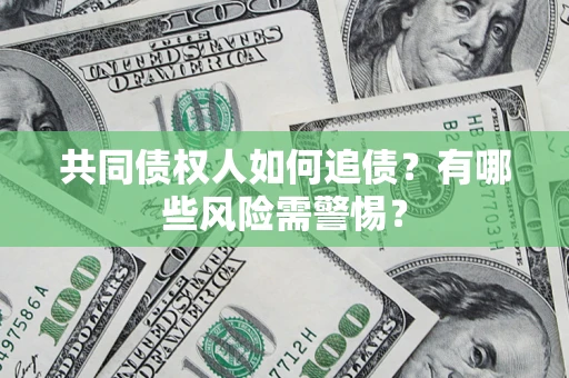 济南共同债权人如何追债？有哪些风险需警惕？