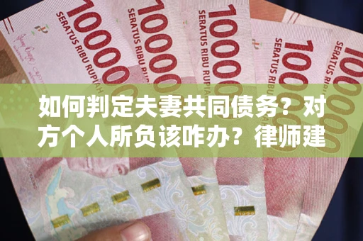 济南如何判定夫妻共同债务？对方个人所负该咋办？律师建议