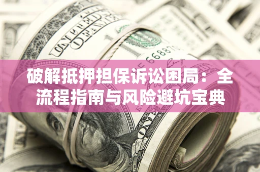 济南破解抵押担保诉讼困局:全流程指南与风险避坑宝典 济南破解抵押担保诉讼困局:全流程指南与风险避坑宝典