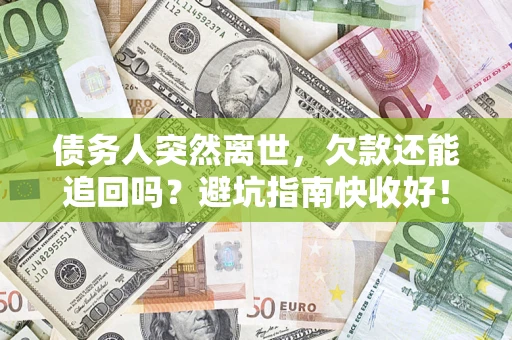 济南债务人突然离世，欠款还能追回吗？避坑指南快收好！