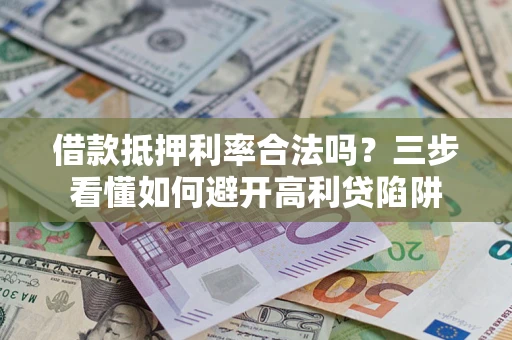 济南借款抵押利率合法吗？三步看懂如何避开高利贷陷阱
