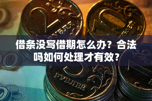 济南借条没写借期怎么办？合法吗如何处理才有效？