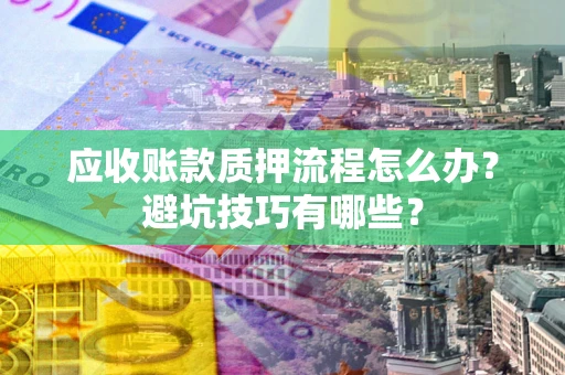 济南应收账款质押流程怎么办？避坑技巧有哪些？
