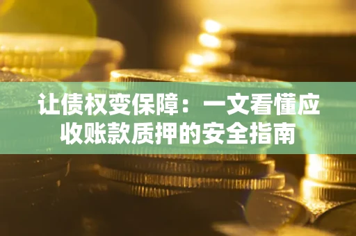 济南让债权变保障：一文看懂应收账款质押的安全指南