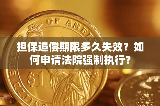 济南担保追偿期限多久失效？如何申请法院强制执行？