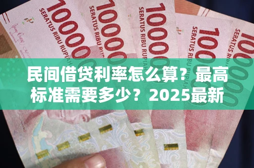 济南民间借贷利率怎么算？最高标准需要多少？2025最新避坑指南