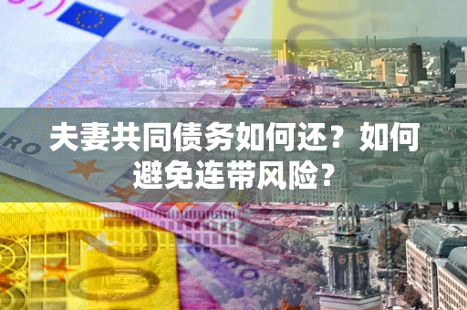 济南夫妻共同债务如何还？如何避免连带风险？
