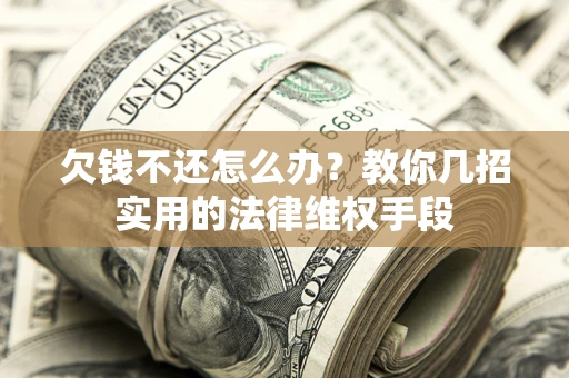济南欠钱不还怎么办？教你几招实用的法律维权手段