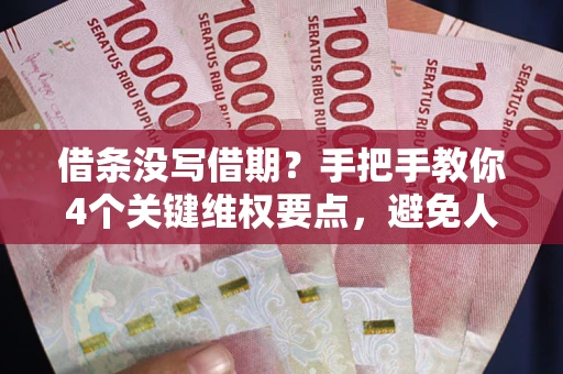 济南借条没写借期？手把手教你4个关键维权要点，避免人财两空
