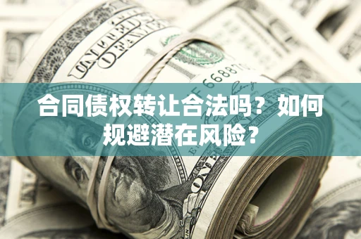 济南合同债权转让合法吗?如何规避潜在风险? 济南合同债权转让合法吗?如何规避潜在风险?