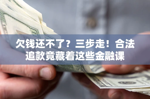 济南欠钱还不了？三步走！合法追款竟藏着这些金融课