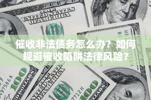 济南催收非法债务怎么办？如何规避催收陷阱法律风险？