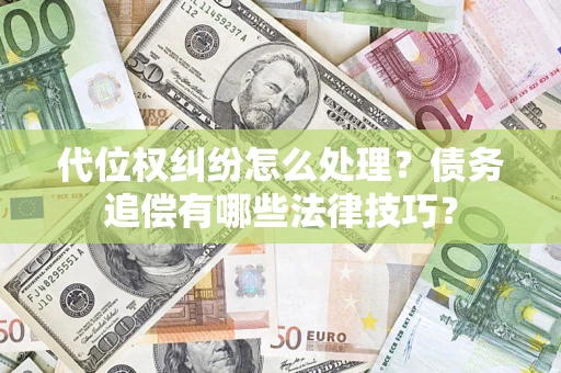 济南代位权纠纷怎么处理？债务追偿有哪些法律技巧？