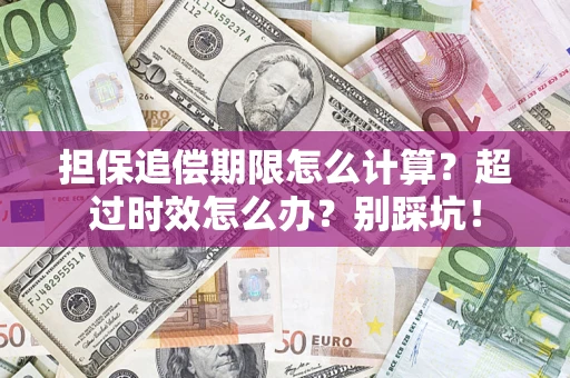 济南担保追偿期限怎么计算？超过时效怎么办？别踩坑！