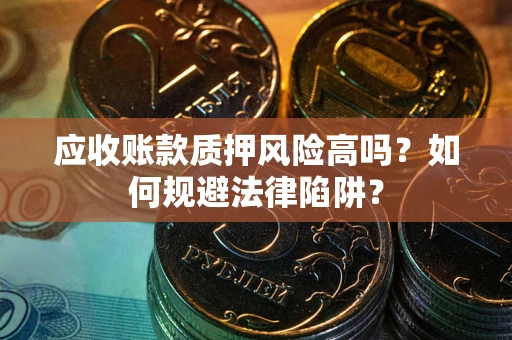 济南应收账款质押风险高吗？如何规避法律陷阱？