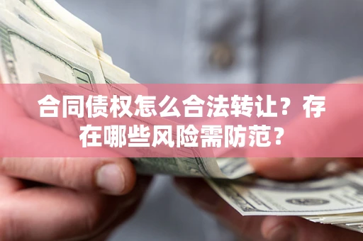 济南合同债权怎么合法转让？存在哪些风险需防范？