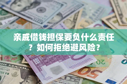济南亲戚借钱担保要负什么责任？如何拒绝避风险？