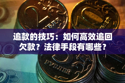 济南追款的技巧：如何高效追回欠款？法律手段有哪些？