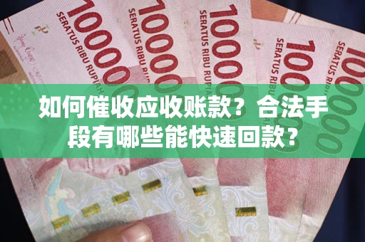 济南如何催收应收账款？合法手段有哪些能快速回款？