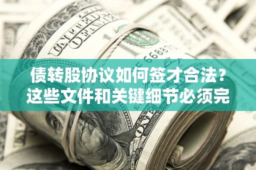 济南债转股协议如何签才合法？这些文件和关键细节必须完整