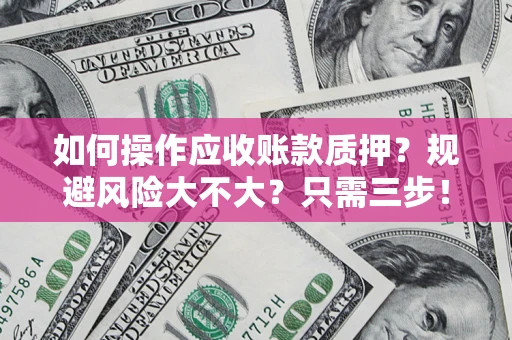 济南如何操作应收账款质押？规避风险大不大？只需三步！