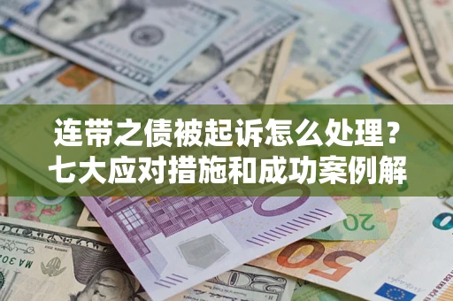 济南连带之债被起诉怎么处理？七大应对措施和成功案例解析