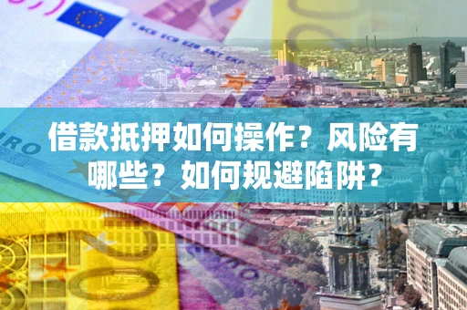 济南借款抵押如何操作？风险有哪些？如何规避陷阱？