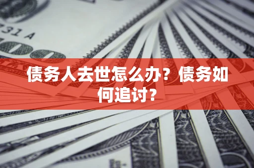 济南债务人去世怎么办？债务如何追讨？
