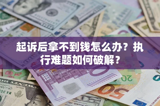 济南起诉后拿不到钱怎么办?执行难题如何破解? 济南起诉后拿不到钱怎么办?执行难题如何破解?