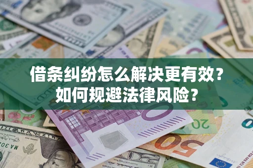 济南借条纠纷怎么解决更有效？如何规避法律风险？