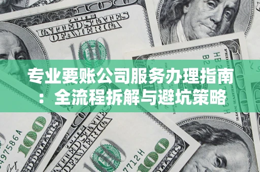 济南专业要账公司服务办理指南：全流程拆解与避坑策略