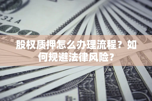 济南股权质押怎么办理流程？如何规避法律风险？