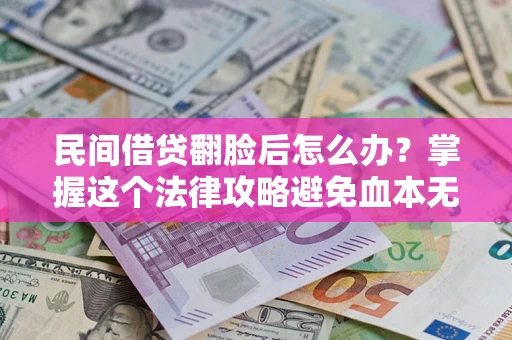 济南民间借贷翻脸后怎么办？掌握这个法律攻略避免血本无归