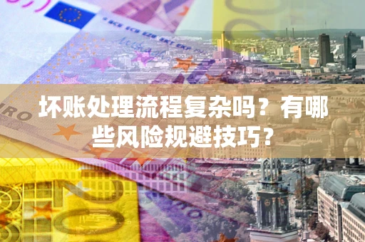 济南坏账处理流程复杂吗？有哪些风险规避技巧？